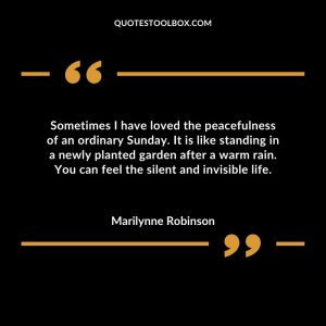Sometimes I have loved the peacefulness of an ordinary Sunday. It is like standing in a newly planted garden after a warm rain. You can feel the silent and invisible life