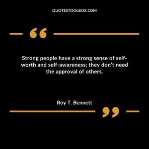 Strong people have a strong sense of self-worth and self-awareness; they don’t need the approval of others