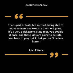 That’s part of fastpitch softball, being able to move runners and execute the short game. It’s a very quick game. Sixty feet, you bobble it once, and these kids are going to be safe. You have to play quick, but you can’t be in a hurry