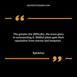 The greater the difficulty, the more glory in surmounting it. Skillful pilots gain their reputation from storms and tempests.