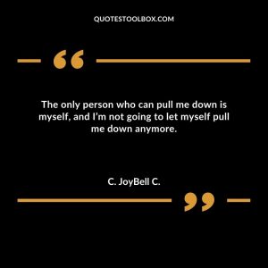 The only person who can pull me down is myself, and I’m not going to let myself pull me down anymore