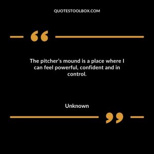 The pitcher’s mound is a place where I can feel powerful, confident and in control