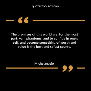 The promises of this world are, for the most part, vain phantoms; and to confide in one's self, and become something of worth and value is the best and safest course