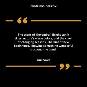 The scent of November: Bright sunlit skies, nature’s warm colors, and the smell of changing seasons. The hint of new beginnings, knowing something wonderful is around the bend.