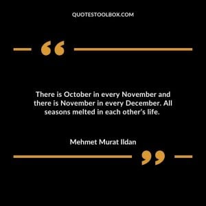 There is October in every November and there is November in every December. All seasons melted in each other’s life.