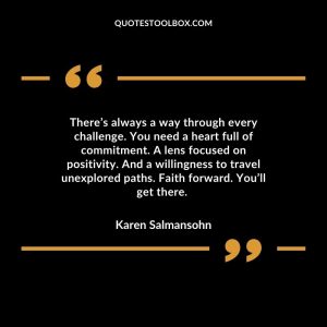 There’s always a way through every challenge. You need a heart full of commitment. A lens focused on positivity. And a willingness to travel unexplored paths. Faith forward. You’ll get there.
