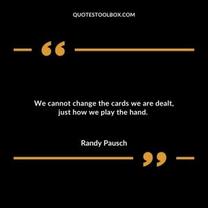 We cannot change the cards we are dealt, just how we play the hand.