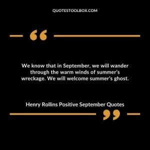 We know that in September, we will wander through the warm winds of summer’s wreckage. We will welcome summer’s ghost.