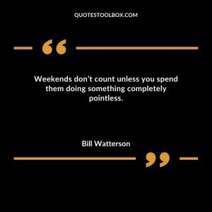 Weekends don’t count unless you spend them doing something completely pointless