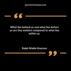 What lies behind us and what lies before us are tiny matters compared to what lies within us