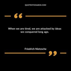 When we are tired, we are attacked by ideas we conquered long ago