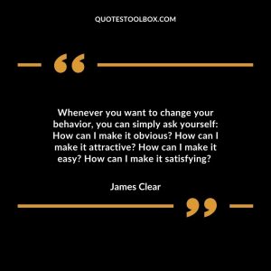 Whenever you want to change your behavior, you can simply ask yourself: How can I make it obvious? How can I make it attractive? How can I make it easy? How can I make it satisfying?