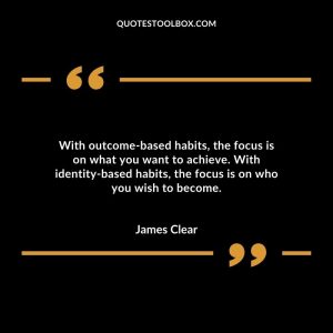With outcome-based habits, the focus is on what you want to achieve. With identity-based habits, the focus is on who you wish to become.