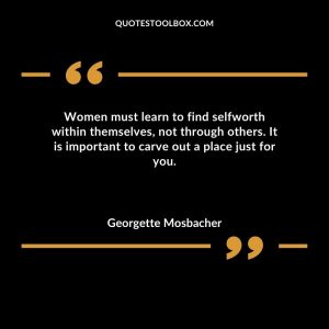 Women must learn to find selfworth within themselves, not through others. It is important to carve out a place just for you.