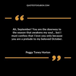 Ah, September! You are the doorway to the season that awakens my soul… but I must confess that I love you only because you are a prelude to my beloved October