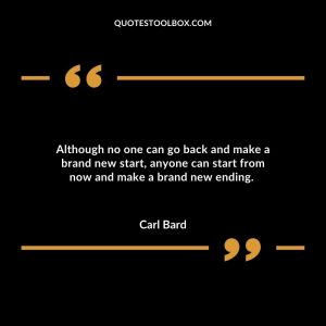 Although no one can go back and make a brand new start, anyone can start from now and make a brand new ending.