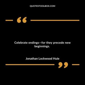 Celebrate endings—for they precede new beginnings.