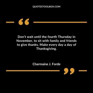 Don’t wait until the fourth Thursday in November, to sit with family and friends to give thanks. Make every day a day of Thanksgiving