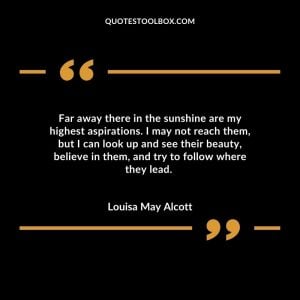 Far away there in the sunshine are my highest aspirations. I may not reach them, but I can look up and see their beauty, believe in them, and try to follow where they lead.