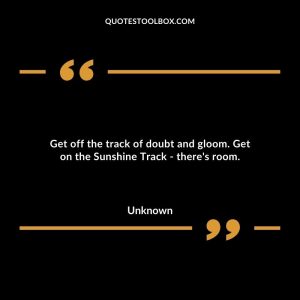 Get off the track of doubt and gloom. Get on the Sunshine Track - there's room.