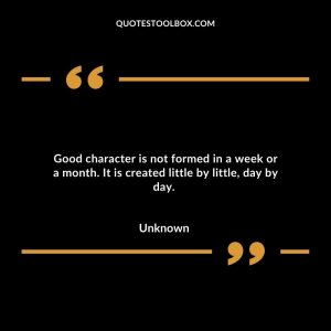 Good character is not formed in a week or a month. It is created little by little, day by day.