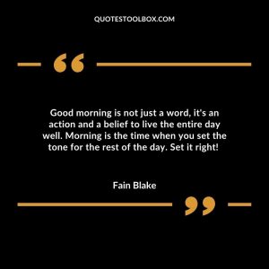 Good morning is not just a word, it's an action and a belief to live the entire day well. Morning is the time when you set the tone for the rest of the day. Set it right!