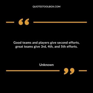 Good teams and players give second efforts, great teams give 3rd, 4th, and 5th efforts