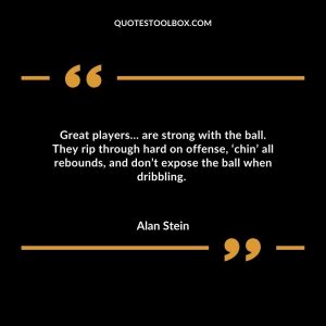 Great players… are strong with the ball. They rip through hard on offense, ‘chin’ all rebounds, and don’t expose the ball when dribbling.