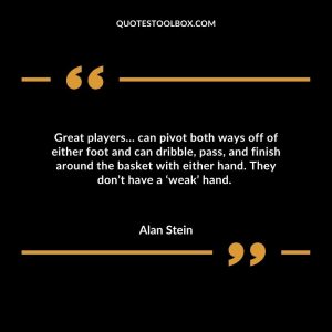 Great players… can pivot both ways off of either foot and can dribble, pass, and finish around the basket with either hand. They don’t have a ‘weak’ hand.