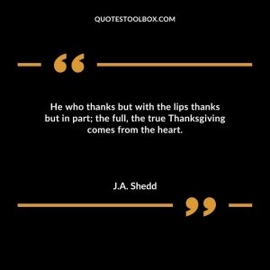 He who thanks but with the lips thanks but in part; the full, the true Thanksgiving comes from the heart