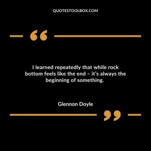 I learned repeatedly that while rock bottom feels like the end – it’s always the beginning of something.