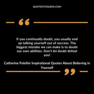 If you continually doubt, you usually end up talking yourself out of success. The biggest mistake we can make is to doubt our own abilities. Don't let doubt defeat you!