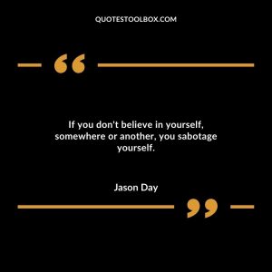If you don't believe in yourself, somewhere or another, you sabotage yourself.