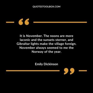 It is November. The noons are more laconic and the sunsets sterner, and Gibraltar lights make the village foreign. November always seemed to me the Norway of the year