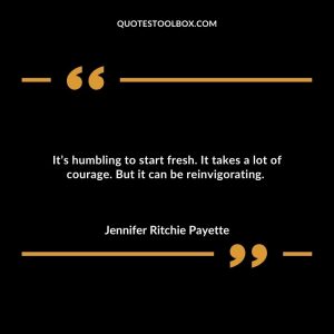 It’s humbling to start fresh. It takes a lot of courage. But it can be reinvigorating.