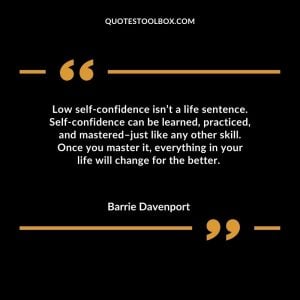 Low self-confidence isn’t a life sentence. Self-confidence can be learned, practiced, and mastered–just like any other skill. Once you master it, everything in your life will change for
