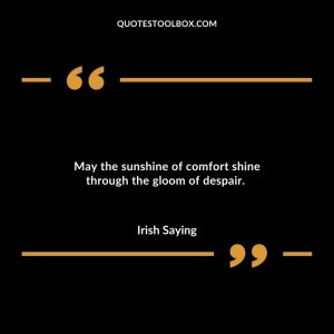 May the sunshine of comfort shine through the gloom of despair.