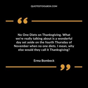 No One Diets on Thanksgiving. What we’re really talking about is a wonderful day set aside on the fourth Thursday of November when no one diets. I mean, why else would they call it Thanksgiving