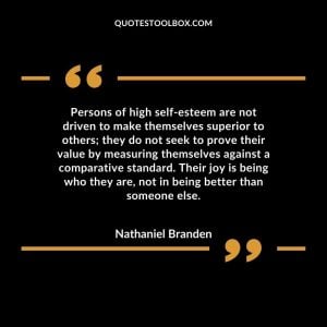 Persons of high self-esteem are not driven to make themselves superior to others; they do not seek to prove their value by measuring themselves against a comparative standard.