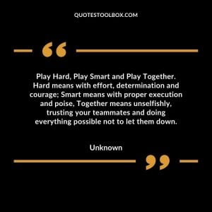 Play Hard, Play Smart and Play Together. Hard means with effort, determination and courage; Smart means with proper execution and poise, Together means unselfishly, trusting your
