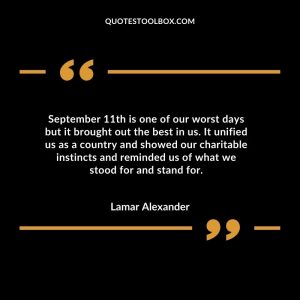 September 11th is one of our worst days but it brought out the best in us. It unified us as a country and showed our charitable instincts and reminded us of what we stood for and stand for