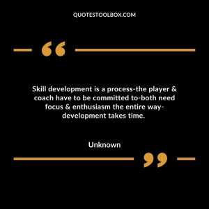 Skill development is a process-the player & coach have to be committed to-both need focus & enthusiasm the entire way-development takes time.