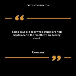 Some days are cool while others are hot; September is the month we are talking about
