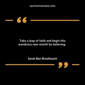 Take a leap of faith and begin this wondrous new month by believing.