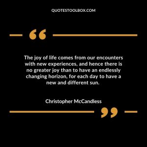 The joy of life comes from our encounters with new experiences, and hence there is no greater joy than to have an endlessly changing horizon, for each day to have a new and different sun.