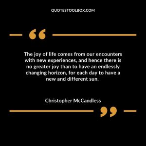 The joy of life comes from our encounters with new experiences, and hence there is no greater joy than to have an endlessly changing horizon, for each day to have a new and different sun.