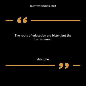 The roots of education are bitter, but the fruit is sweet