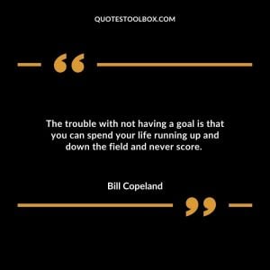 The trouble with not having a goal is that you can spend your life running up and down the field and never score.