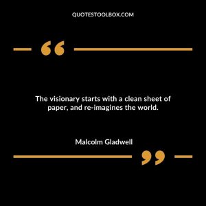 The visionary starts with a clean sheet of paper, and re-imagines the world.