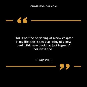 This is not the beginning of a new chapter in my life; this is the beginning of a new book…this new book has just begun! A beautiful one.